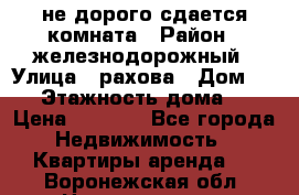 не дорого сдается комната › Район ­ железнодорожный › Улица ­ рахова › Дом ­ 98 › Этажность дома ­ 5 › Цена ­ 6 000 - Все города Недвижимость » Квартиры аренда   . Воронежская обл.,Нововоронеж г.